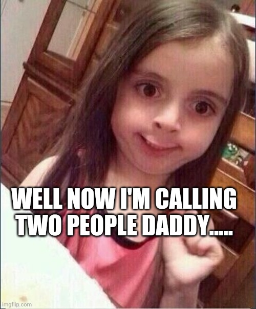 *3 | WELL NOW I'M CALLING TWO PEOPLE DADDY..... | image tagged in oh okay | made w/ Imgflip meme maker