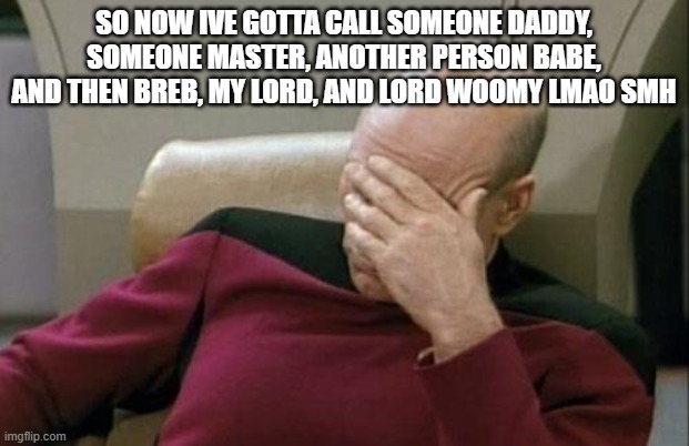 *sigh* and theres a "holy breb" person too | SO NOW IVE GOTTA CALL SOMEONE DADDY, SOMEONE MASTER, ANOTHER PERSON BABE, AND THEN BREB, MY LORD, AND LORD WOOMY LMAO SMH | image tagged in memes,captain picard facepalm | made w/ Imgflip meme maker