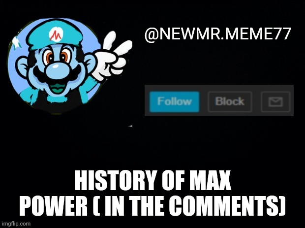HISTORY OF MAX POWER ( IN THE COMMENTS) | made w/ Imgflip meme maker