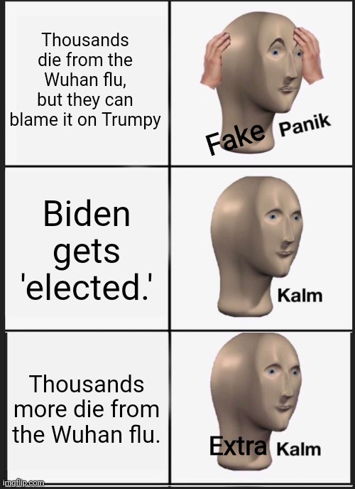 Leftist Meme Man | Thousands die from the Wuhan flu, but they can blame it on Trumpy; Fake; Biden gets 'elected.'; Thousands more die from the Wuhan flu. Extra | image tagged in memes,panik kalm panik,covid-19,plandemic,yes i know meme man isnt a liberal,he leads the meem parrti | made w/ Imgflip meme maker