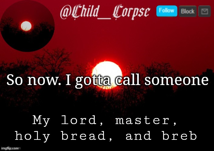 Child_Corpse announcement template | So now. I gotta call someone; My lord, master, holy bread, and breb | image tagged in child_corpse announcement template | made w/ Imgflip meme maker