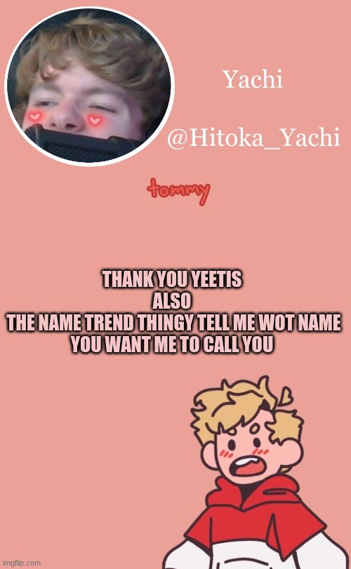 THANK YOU YEETIS
ALSO
 THE NAME TREND THINGY TELL ME WOT NAME YOU WANT ME TO CALL YOU | image tagged in tommy temp uwu | made w/ Imgflip meme maker