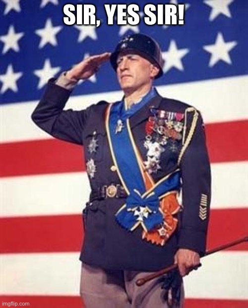 Patton Salutes You | SIR, YES SIR! | image tagged in patton salutes you | made w/ Imgflip meme maker