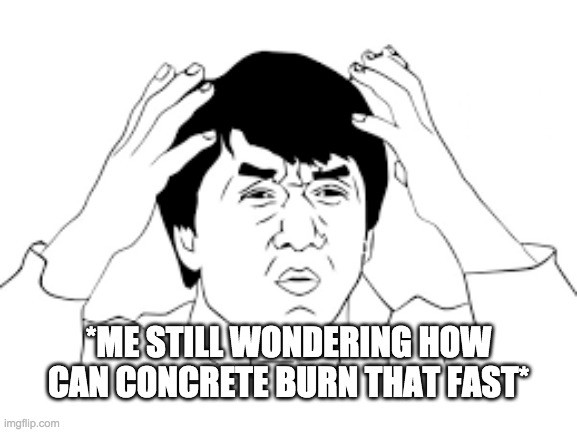 *ME STILL WONDERING HOW CAN CONCRETE BURN THAT FAST* | made w/ Imgflip meme maker