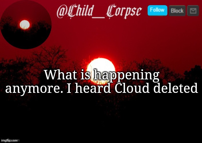 Child_Corpse announcement template | What is happening anymore. I heard Cloud deleted | image tagged in child_corpse announcement template | made w/ Imgflip meme maker