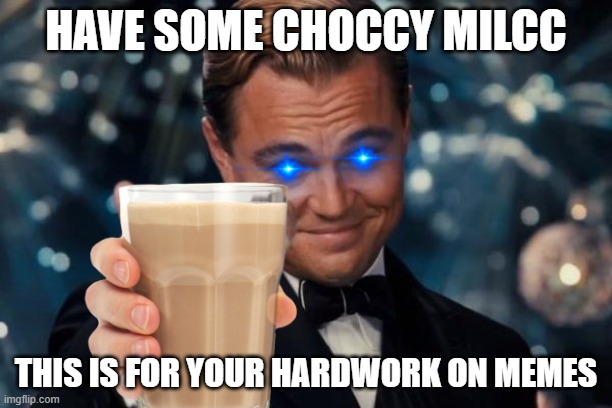 YAY..... | HAVE SOME CHOCCY MILCC; THIS IS FOR YOUR HARDWORK ON MEMES | image tagged in leonardo dicaprio cheers,choccy milcc,funny memes | made w/ Imgflip meme maker