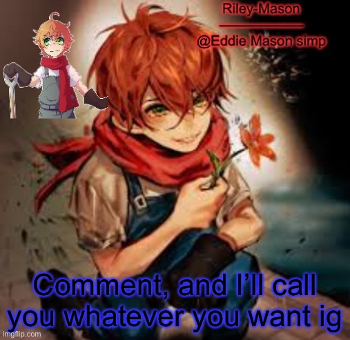 Eddie temp 2 | Comment, and I’ll call you whatever you want ig | image tagged in eddie temp 2 | made w/ Imgflip meme maker