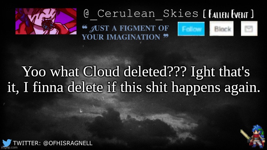 Novaa's Template 5 | Yoo what Cloud deleted??? Ight that's it, I finna delete if this shit happens again. | image tagged in novaa's template 5 | made w/ Imgflip meme maker