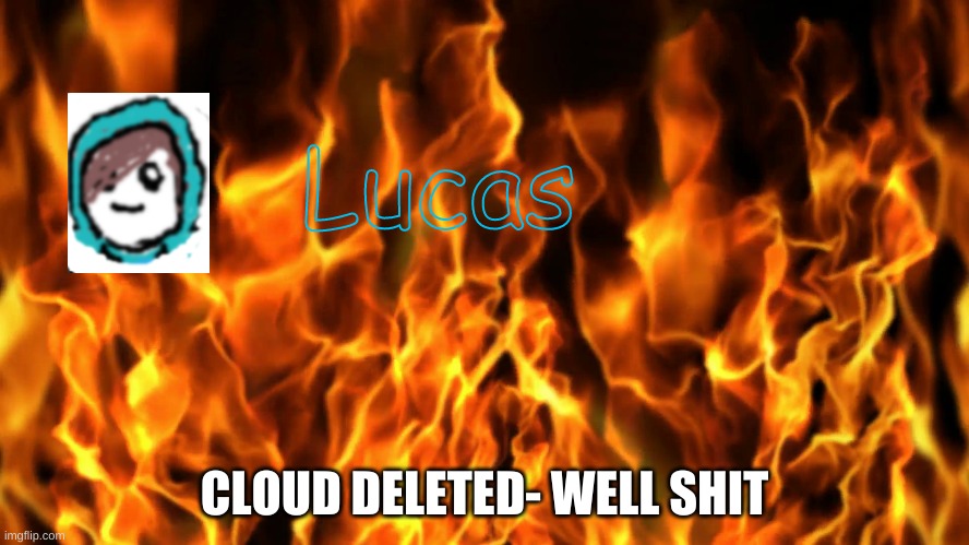wait wubbzy am i vp now | CLOUD DELETED- WELL SHIT | image tagged in lucas | made w/ Imgflip meme maker