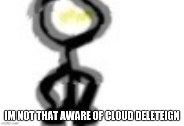 thing | IM NOT THAT AWARE OF CLOUD DELETEIGN | image tagged in thing | made w/ Imgflip meme maker