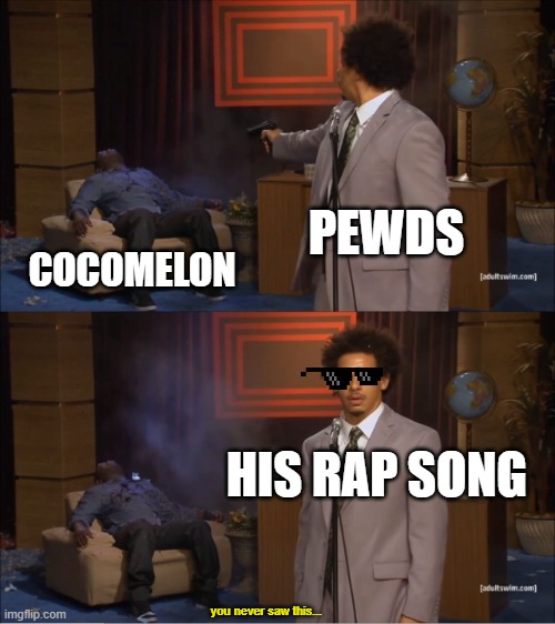 true... | PEWDS; COCOMELON; HIS RAP SONG; you never saw this... | image tagged in memes,who killed hannibal,pewds,cocomelon wrecked | made w/ Imgflip meme maker