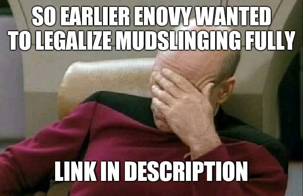 After recent events that aged poorly | SO EARLIER ENOVY WANTED TO LEGALIZE MUDSLINGING FULLY; LINK IN DESCRIPTION | image tagged in memes,captain picard facepalm,poor | made w/ Imgflip meme maker