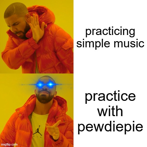 everybody would like this... | practicing simple music; practice with pewdiepie | image tagged in memes,drake hotline bling | made w/ Imgflip meme maker