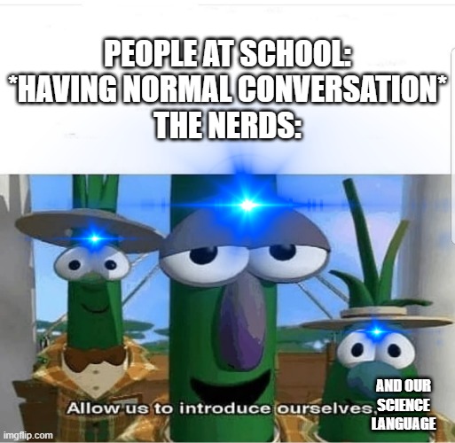 Nerd community | PEOPLE AT SCHOOL: *HAVING NORMAL CONVERSATION*
THE NERDS:; AND OUR SCIENCE LANGUAGE | image tagged in memes,school | made w/ Imgflip meme maker