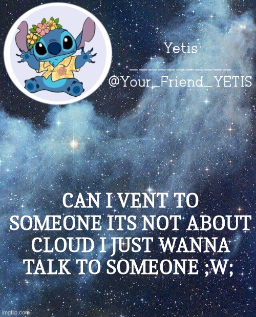 dm meh and ima only vent to two persons | CAN I VENT TO SOMEONE ITS NOT ABOUT CLOUD I JUST WANNA TALK TO SOMEONE ;W; | image tagged in yetis and stich | made w/ Imgflip meme maker