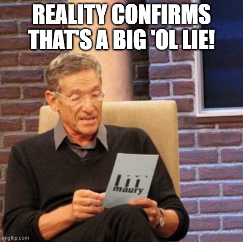 Maury Lie Detector Meme | REALITY CONFIRMS THAT'S A BIG 'OL LIE! | image tagged in memes,maury lie detector | made w/ Imgflip meme maker