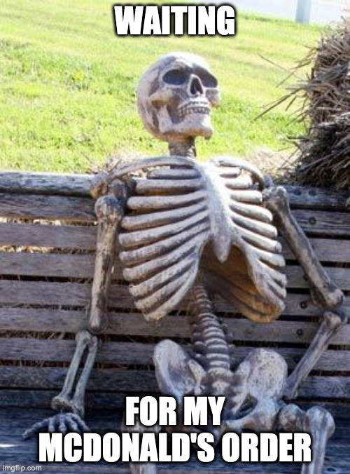Waiting Skeleton Meme | WAITING; FOR MY MCDONALD'S ORDER | image tagged in memes,waiting skeleton | made w/ Imgflip meme maker