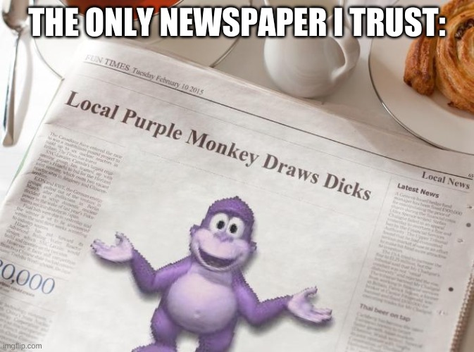 lmao | THE ONLY NEWSPAPER I TRUST: | image tagged in memes,funny,news,yes | made w/ Imgflip meme maker