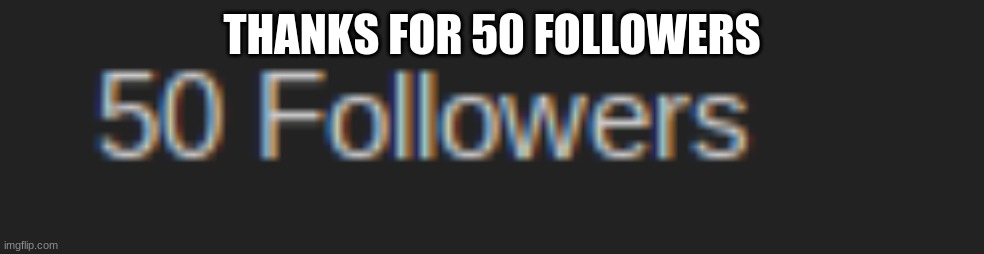 THANKS FOR 50 FOLLOWERS | made w/ Imgflip meme maker