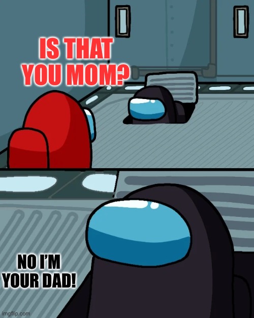 impostor of the vent | IS THAT YOU MOM? NO I’M YOUR DAD! | image tagged in impostor of the vent | made w/ Imgflip meme maker