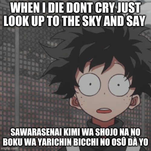 hahahhhahahah if you know you know | WHEN I DIE DONT CRY JUST LOOK UP TO THE SKY AND SAY; SAWARASENAI KIMI WA SHOJO NA NO BOKU WA YARICHIN BICCHI NO OSÛ DÀ YO | made w/ Imgflip meme maker
