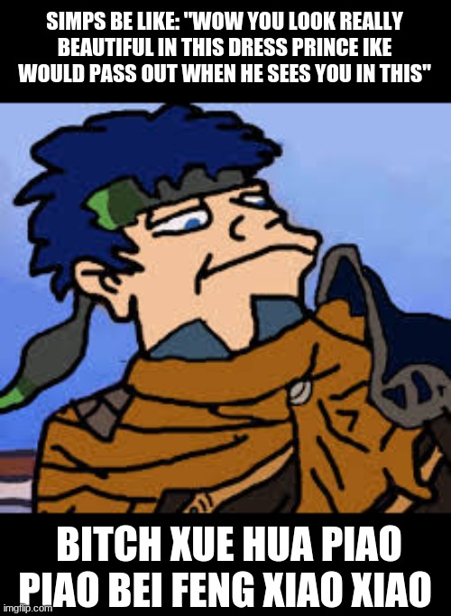 This is a twitter rp related meme,, | SIMPS BE LIKE: "WOW YOU LOOK REALLY BEAUTIFUL IN THIS DRESS PRINCE IKE WOULD PASS OUT WHEN HE SEES YOU IN THIS"; BITCH XUE HUA PIAO PIAO BEI FENG XIAO XIAO | made w/ Imgflip meme maker