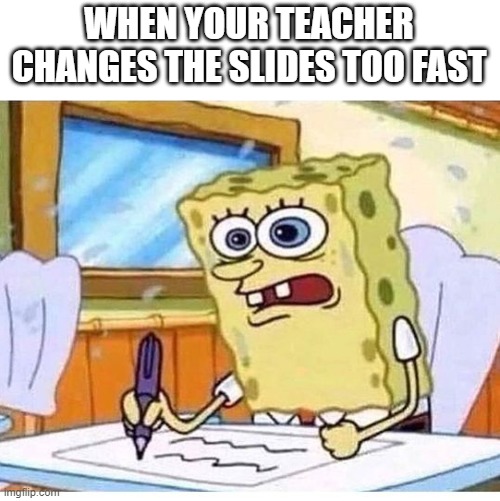 slow down! | WHEN YOUR TEACHER CHANGES THE SLIDES TOO FAST | image tagged in spongebob fast writing,slides | made w/ Imgflip meme maker