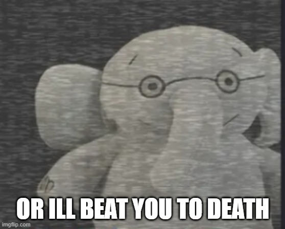 yes | OR ILL BEAT YOU TO DEATH | image tagged in well yes but actually no | made w/ Imgflip meme maker
