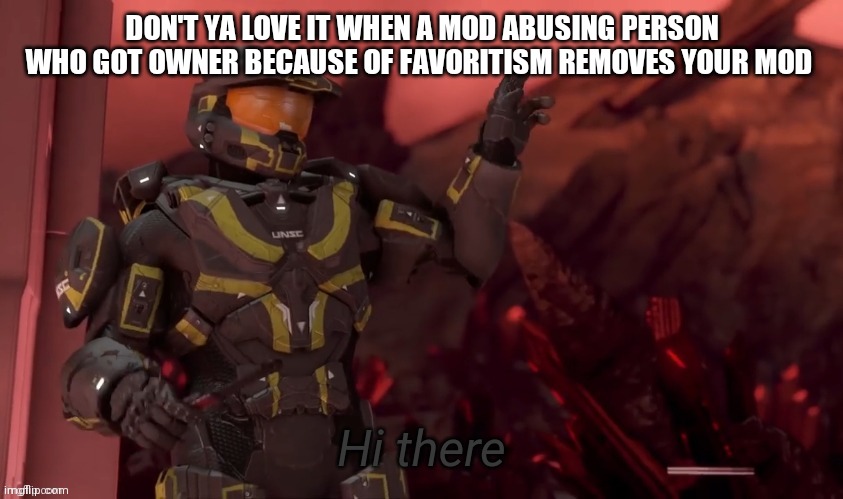 I love it | DON'T YA LOVE IT WHEN A MOD ABUSING PERSON WHO GOT OWNER BECAUSE OF FAVORITISM REMOVES YOUR MOD | image tagged in hi there | made w/ Imgflip meme maker