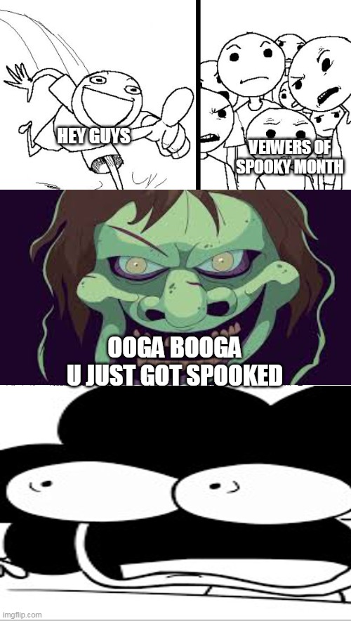 OOOOOOGAAAAAAAAAAAAAA BOOOOOOOOOGAAAAAAAAAAAAAAAAAA | VEIWERS OF SPOOKY MONTH; HEY GUYS; OOGA BOOGA
U JUST GOT SPOOKED | image tagged in memes,hey internet | made w/ Imgflip meme maker
