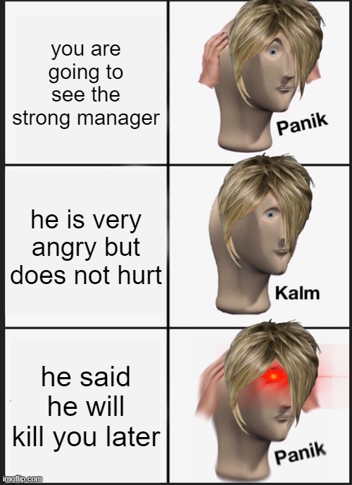 Panik Kalm Panik Meme | you are going to see the strong manager; he is very angry but does not hurt; he said he will kill you later | image tagged in memes,panik kalm panik | made w/ Imgflip meme maker