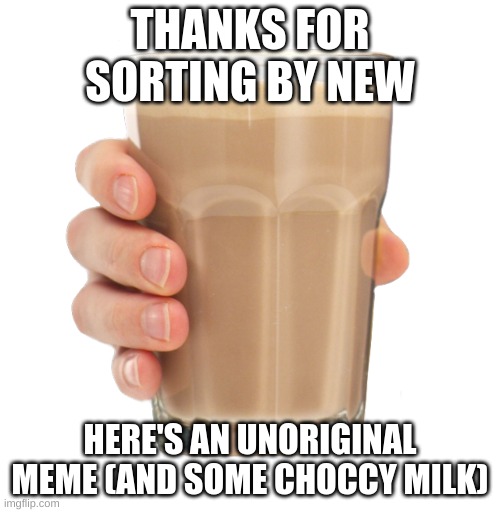 Choccy Milk | THANKS FOR SORTING BY NEW; HERE'S AN UNORIGINAL MEME (AND SOME CHOCCY MILK) | image tagged in choccy milk | made w/ Imgflip meme maker