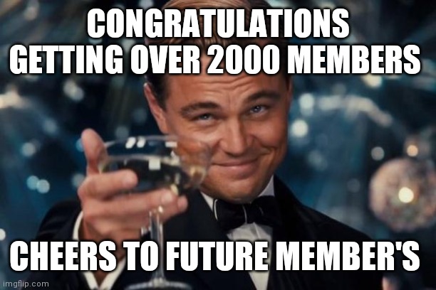 Cheers | CONGRATULATIONS GETTING OVER 2000 MEMBERS; CHEERS TO FUTURE MEMBER'S | image tagged in memes,leonardo dicaprio cheers | made w/ Imgflip meme maker
