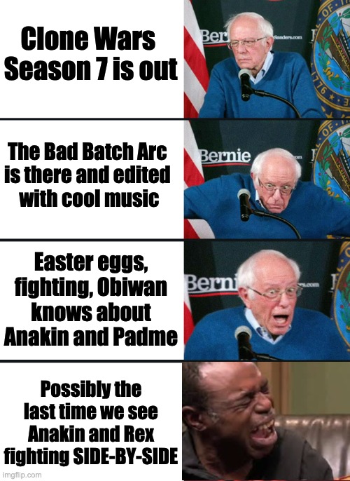 Bernie Sanders reaction (nuked) | Clone Wars 
Season 7 is out; The Bad Batch Arc 
is there and edited 
with cool music; Easter eggs, fighting, Obiwan knows about Anakin and Padme; Possibly the last time we see Anakin and Rex fighting SIDE-BY-SIDE | image tagged in bernie sanders,the bad batch | made w/ Imgflip meme maker