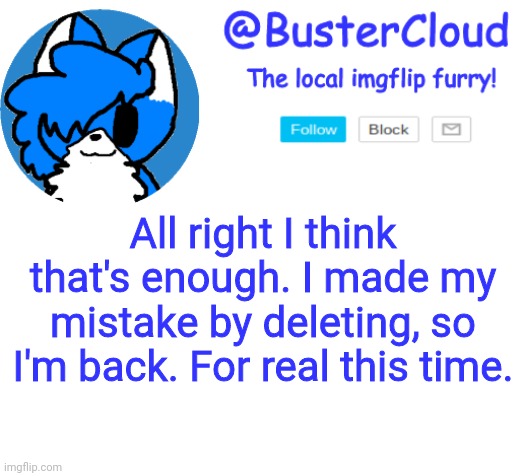 And flamy stfu. | All right I think that's enough. I made my mistake by deleting, so I'm back. For real this time. | image tagged in clouddays announcement | made w/ Imgflip meme maker