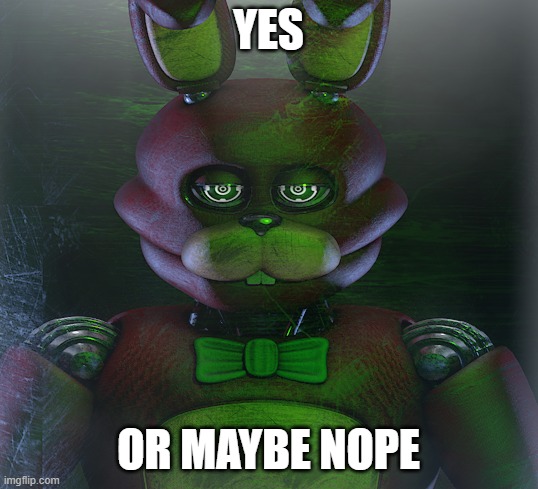 Yes........or maybe nope | YES; OR MAYBE NOPE | image tagged in fnaf,random | made w/ Imgflip meme maker