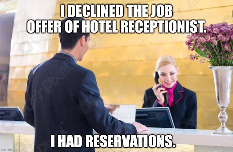 Reservations | I DECLINED THE JOB OFFER OF HOTEL RECEPTIONIST. I HAD RESERVATIONS. | image tagged in job | made w/ Imgflip meme maker