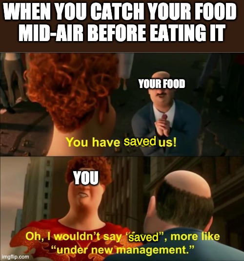Under New Management |  WHEN YOU CATCH YOUR FOOD 
MID-AIR BEFORE EATING IT; YOUR FOOD; saved; YOU; saved | image tagged in under new management,saved,food | made w/ Imgflip meme maker