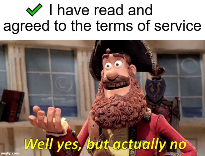 I have 100% read the terms of service | ✔️ I have read and agreed to the terms of service | image tagged in memes,well yes but actually no | made w/ Imgflip meme maker