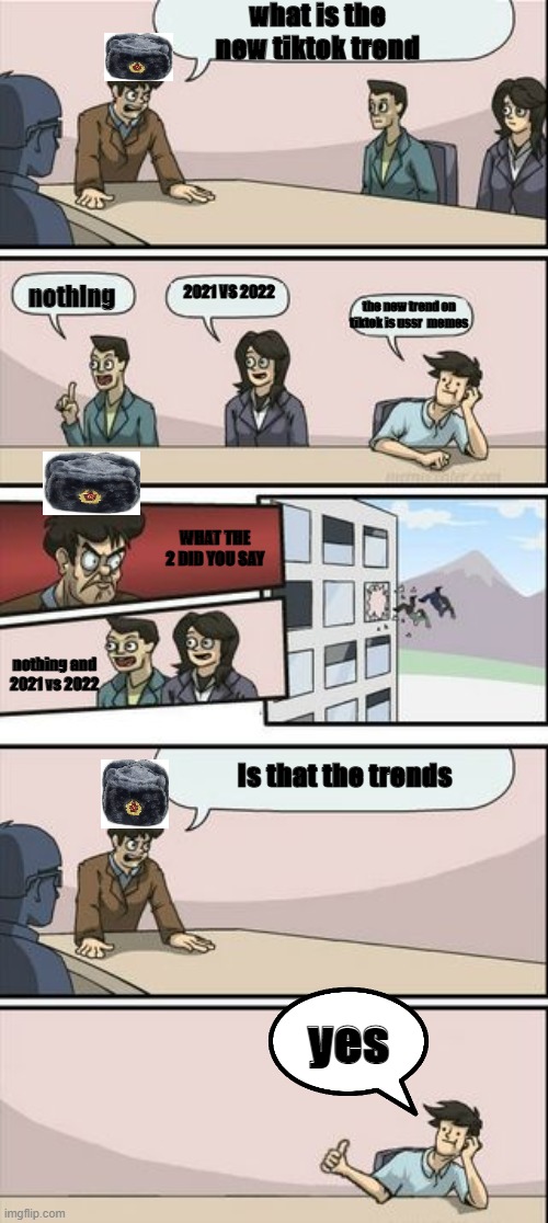 A NEW TIKTOK TRENDS | what is the new tiktok trend; 2021 VS 2022; nothing; the new trend on tiktok is ussr  memes; WHAT THE 2 DID YOU SAY; nothing and 2021 vs 2022; Is that the trends; yes | image tagged in boardroom meeting sugg 2,soviet union,tiktok,trends,funny,memes | made w/ Imgflip meme maker