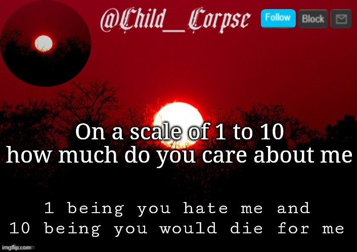 Child_Corpse announcement template | On a scale of 1 to 10 how much do you care about me; 1 being you hate me and 10 being you would die for me | image tagged in child_corpse announcement template | made w/ Imgflip meme maker