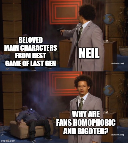Who Killed Hannibal Meme | BELOVED MAIN CHARACTERS FROM BEST GAME OF LAST GEN; NEIL; WHY ARE FANS HOMOPHOBIC AND BIGOTED? | image tagged in memes,who killed hannibal,TheLastOfUs2 | made w/ Imgflip meme maker