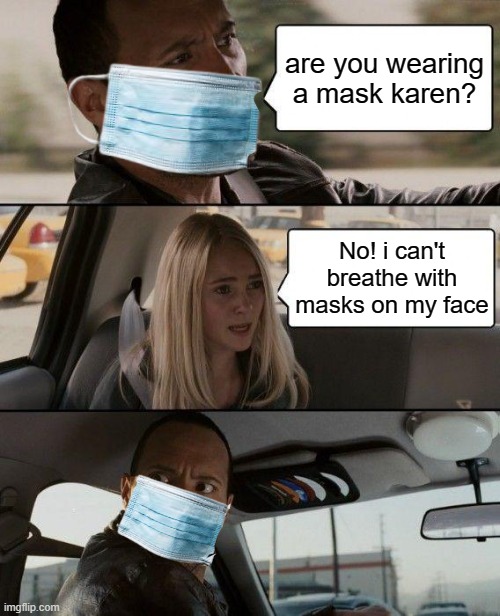 Wear a mask karen | are you wearing a mask karen? No! i can't breathe with masks on my face | image tagged in memes,the rock driving | made w/ Imgflip meme maker