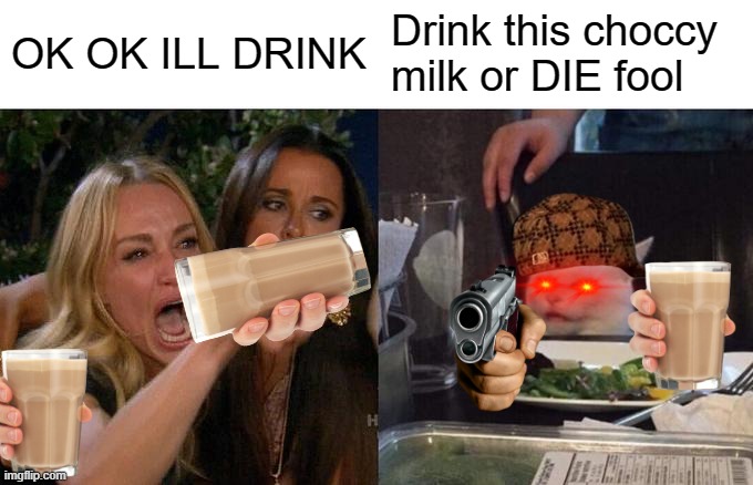 never mess with the gangster cat | OK OK ILL DRINK; Drink this choccy milk or DIE fool | image tagged in memes | made w/ Imgflip meme maker