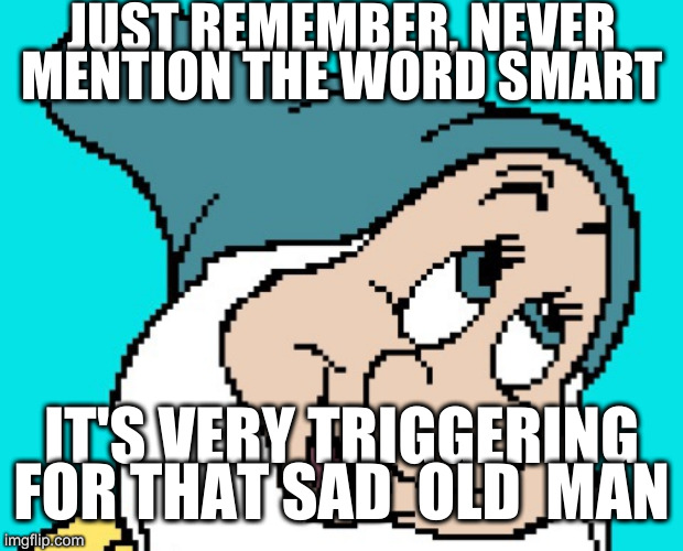 sad orange man | JUST REMEMBER, NEVER MENTION THE WORD SMART; IT'S VERY TRIGGERING FOR THAT SAD  OLD  MAN | image tagged in oh go way,rumpt | made w/ Imgflip meme maker