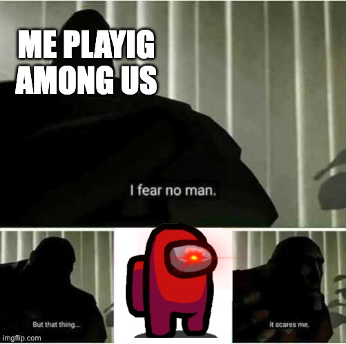 me playing among us | ME PLAYIG AMONG US | image tagged in i fear no man | made w/ Imgflip meme maker