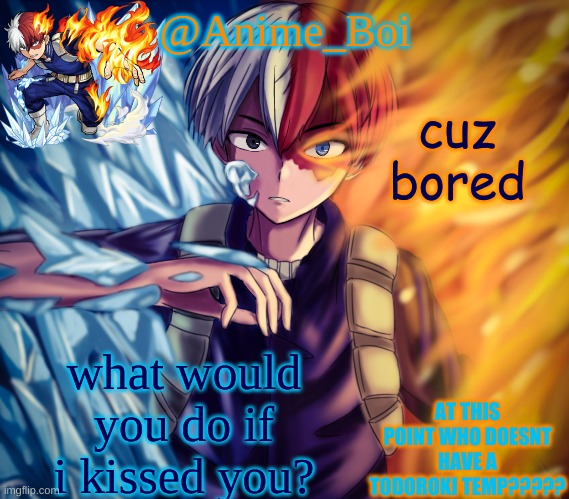 second todoroki temp | cuz bored; what would you do if i kissed you? | image tagged in second todoroki temp | made w/ Imgflip meme maker