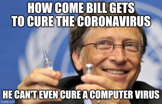 Bill Gates loves Vaccines | HOW COME BILL GETS TO CURE THE CORONAVIRUS; HE CAN'T EVEN CURE A COMPUTER VIRUS | image tagged in bill gates loves vaccines | made w/ Imgflip meme maker