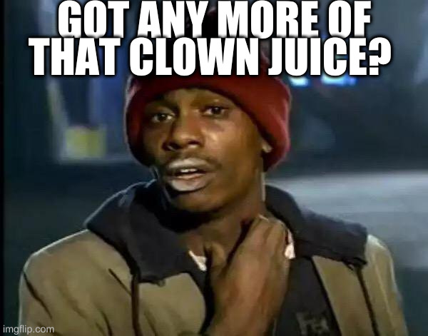 Y'all Got Any More Of That | GOT ANY MORE OF THAT CLOWN JUICE? | image tagged in memes,y'all got any more of that | made w/ Imgflip meme maker