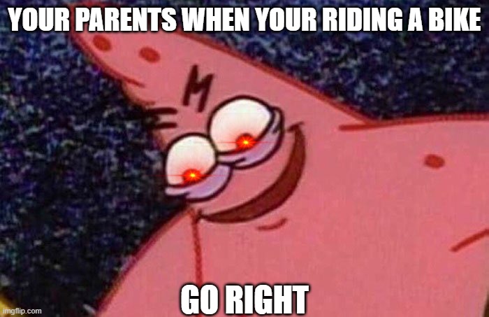 Evil Patrick  | YOUR PARENTS WHEN YOUR RIDING A BIKE; GO RIGHT | image tagged in evil patrick | made w/ Imgflip meme maker